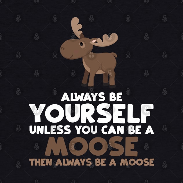 Always Be Yourself Unless You Can Be A Moose Gift by jkshirts